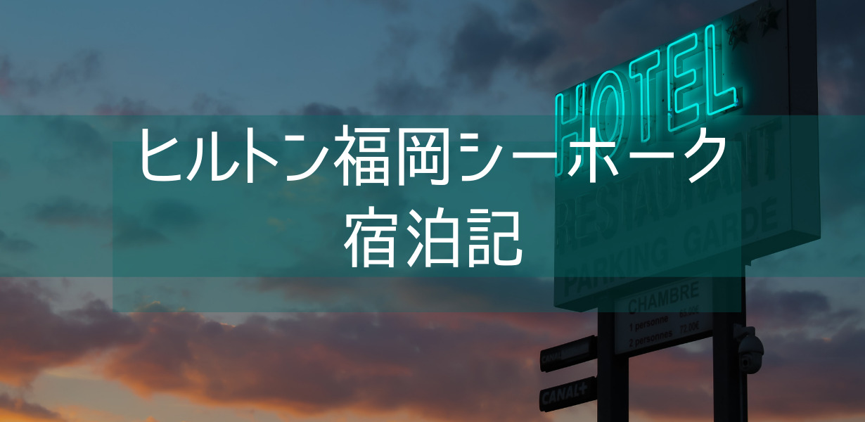 【ヒルトン福岡シーホーク】ブログ宿泊記 ゴールド会員特典 アップグレードレビュー