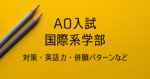 国際系学部の総合型選抜② 併願パターンと提出書類