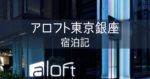 【アロフト東京銀座】ブログ宿泊記 レビュー