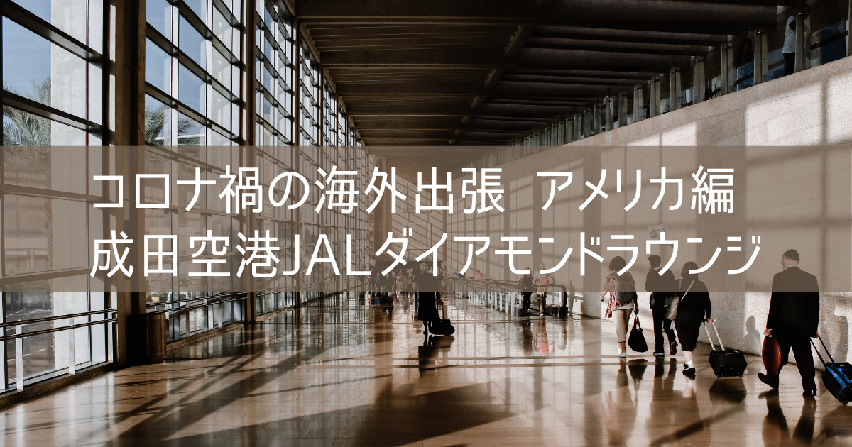 【体験談】コロナ禍の海外出張 アメリカ編 成田空港JALダイアモンドラウンジ