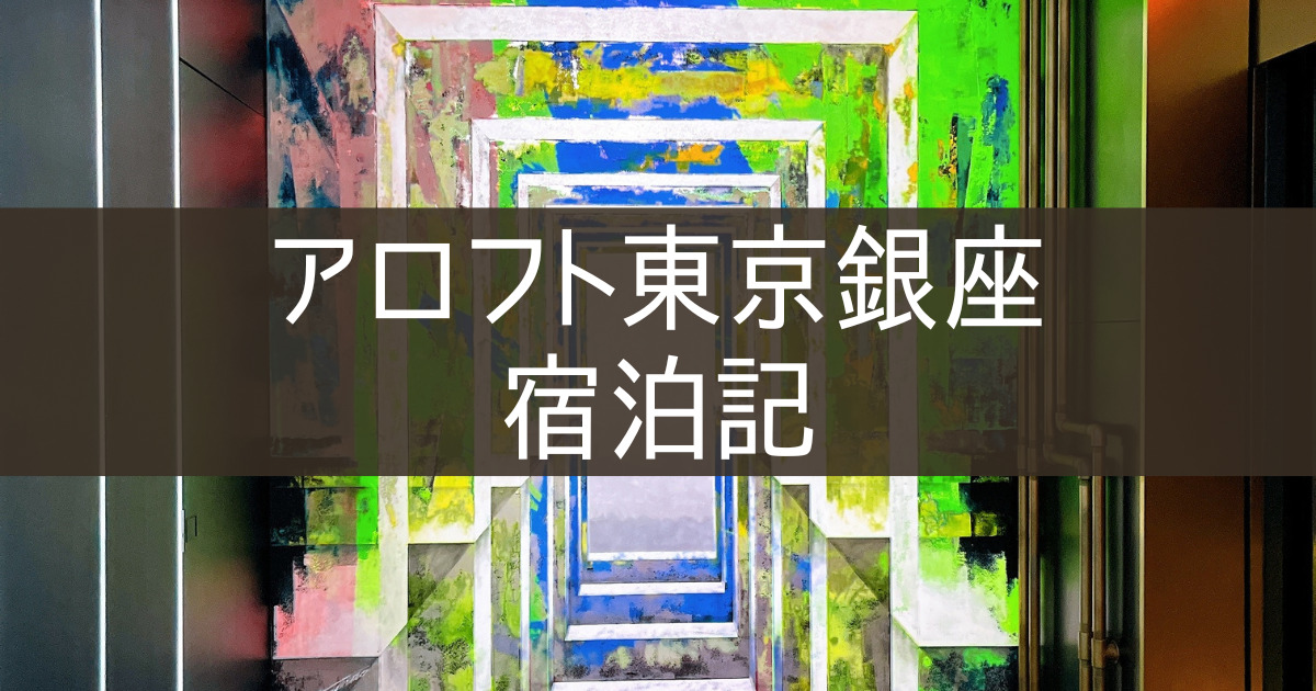 【アロフト東京銀座】ブログ宿泊記レビュー 2022