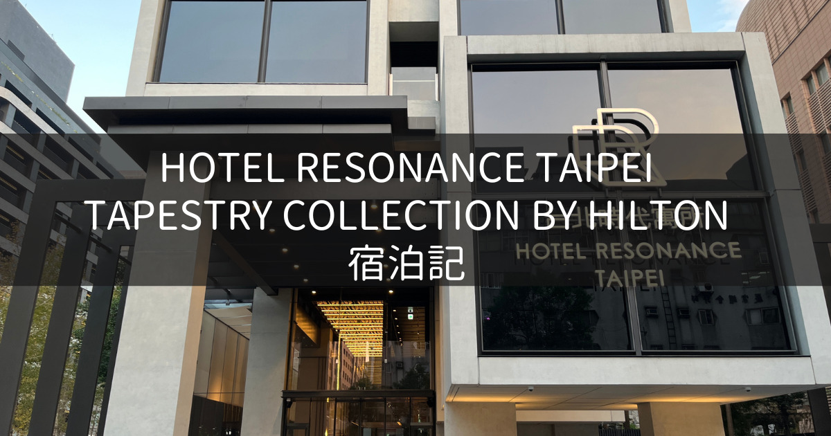 台湾旅行記 2023 ③ Hotel Resonance Taipei Tapestry Collection by Hilton 宿泊記