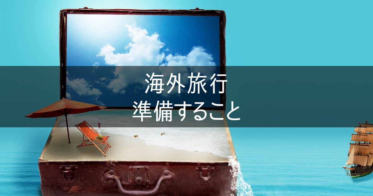 海外旅行 準備すること e-SIM 海外旅行保険 現地ATMキャッシングなど