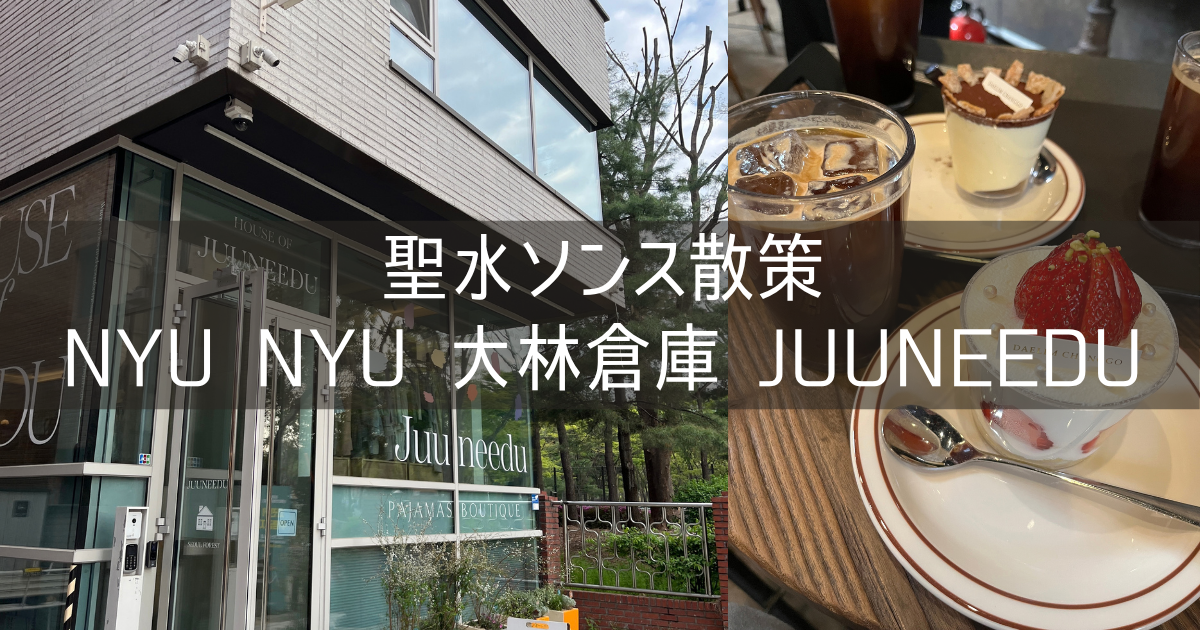 韓国 ソウル 旅行記 2026年4月④ 聖水ソンス散策 nyu nyu 大林倉庫 Juuneeduパジャマ
